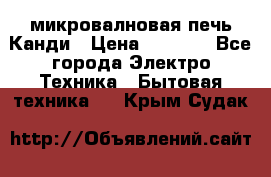 микровалновая печь Канди › Цена ­ 1 500 - Все города Электро-Техника » Бытовая техника   . Крым,Судак